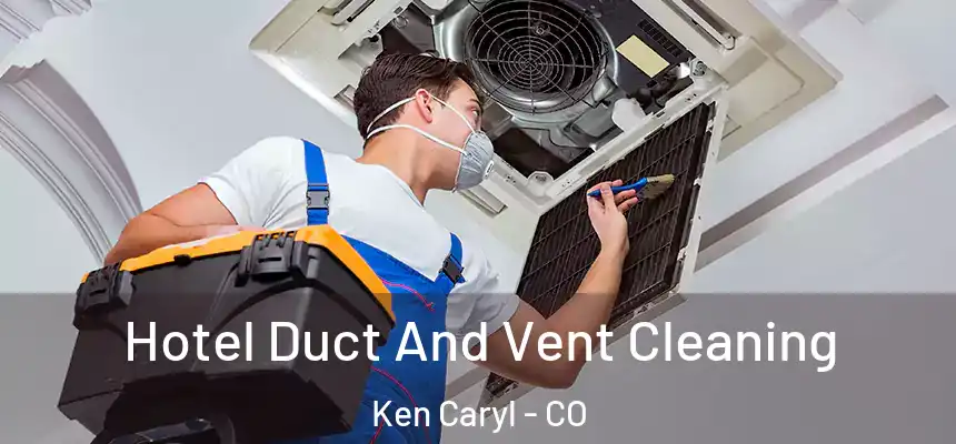 Hotel Duct And Vent Cleaning Ken Caryl - CO