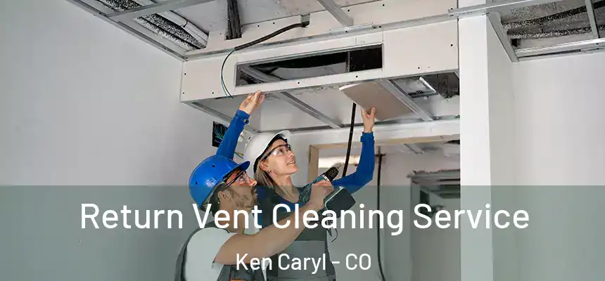 Return Vent Cleaning Service Ken Caryl - CO